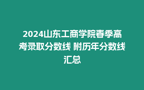 2024山東工商學(xué)院春季高考錄取分?jǐn)?shù)線 附歷年分?jǐn)?shù)線匯總