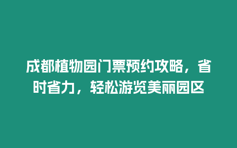 成都植物園門票預約攻略，省時省力，輕松游覽美麗園區