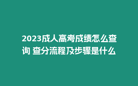 2023成人高考成績(jī)?cè)趺床樵?查分流程及步驟是什么