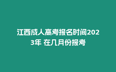 江西成人高考報名時間2023年 在幾月份報考