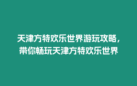 天津方特歡樂世界游玩攻略，帶你暢玩天津方特歡樂世界