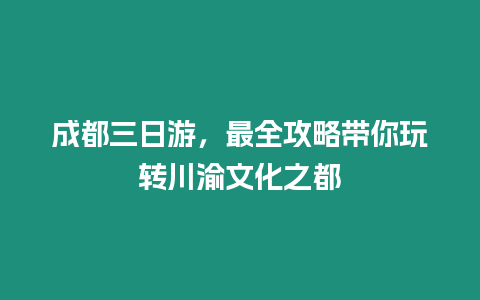 成都三日游，最全攻略帶你玩轉川渝文化之都