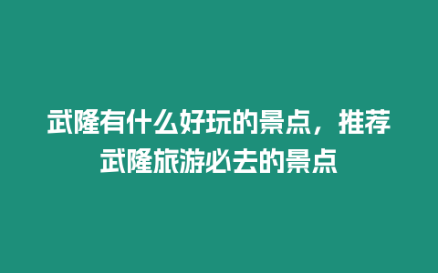 武隆有什么好玩的景點，推薦武隆旅游必去的景點