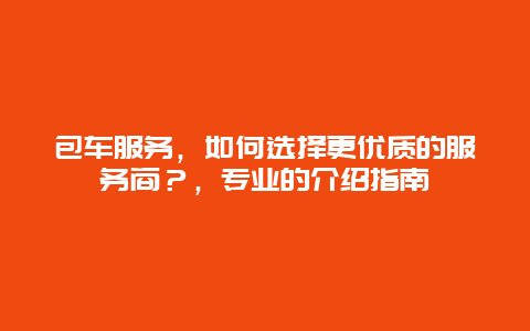 包車服務，如何選擇更優質的服務商？，專業的介紹指南