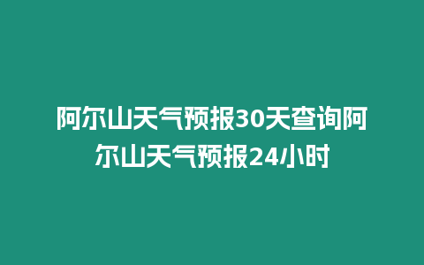 阿爾山天氣預(yù)報(bào)30天查詢阿爾山天氣預(yù)報(bào)24小時