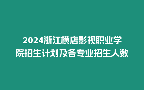 2024浙江橫店影視職業學院招生計劃及各專業招生人數