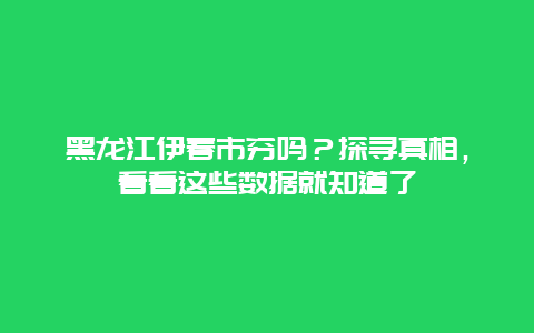 黑龍江伊春市窮嗎？探尋真相，看看這些數據就知道了