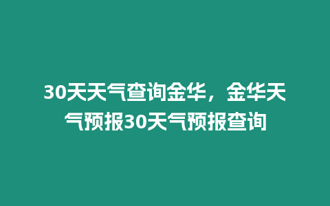 30天天氣查詢金華，金華天氣預(yù)報(bào)30天氣預(yù)報(bào)查詢