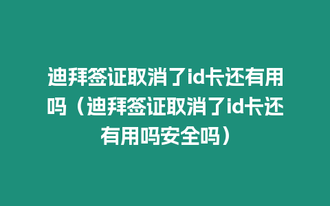 迪拜簽證取消了id卡還有用嗎（迪拜簽證取消了id卡還有用嗎安全嗎）