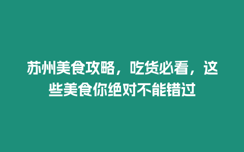 蘇州美食攻略，吃貨必看，這些美食你絕對不能錯過