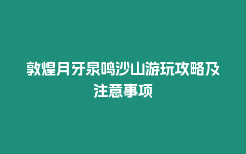 敦煌月牙泉鳴沙山游玩攻略及注意事項