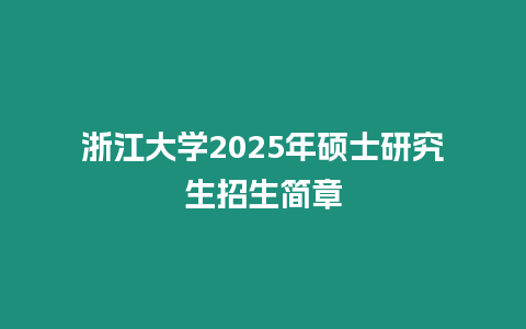 浙江大學2025年碩士研究生招生簡章