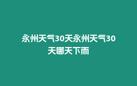 永州天氣30天永州天氣30天哪天下雨