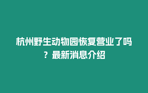 杭州野生動物園恢復營業了嗎？最新消息介紹