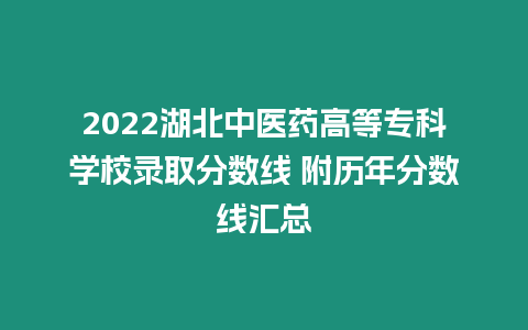 2022湖北中醫(yī)藥高等專科學(xué)校錄取分數(shù)線 附歷年分數(shù)線匯總