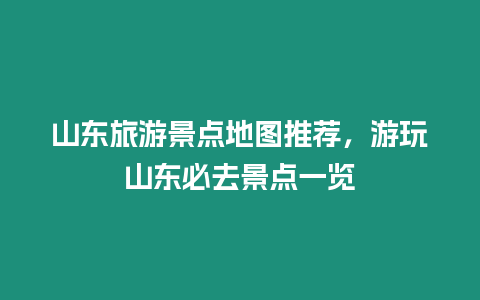 山東旅游景點(diǎn)地圖推薦，游玩山東必去景點(diǎn)一覽