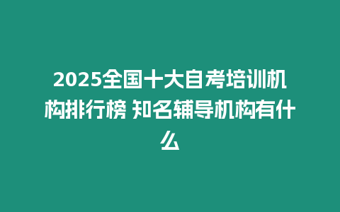 2025全國十大自考培訓機構(gòu)排行榜 知名輔導機構(gòu)有什么