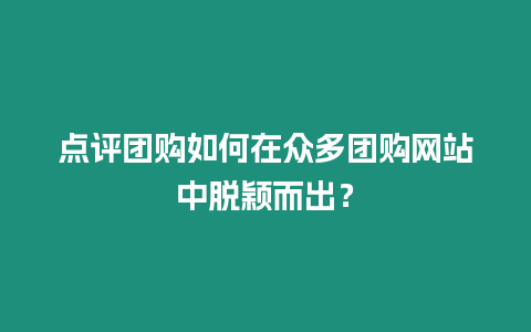 點評團購如何在眾多團購網站中脫穎而出？