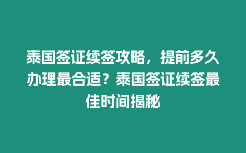 泰國簽證續簽攻略，提前多久辦理最合適？泰國簽證續簽最佳時間揭秘