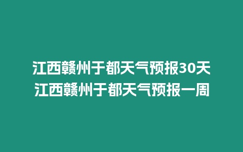 江西贛州于都天氣預報30天江西贛州于都天氣預報一周