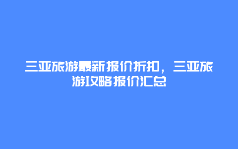 三亞旅游最新報價折扣，三亞旅游攻略報價匯總