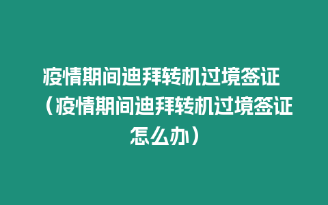 疫情期間迪拜轉(zhuǎn)機(jī)過境簽證 （疫情期間迪拜轉(zhuǎn)機(jī)過境簽證怎么辦）