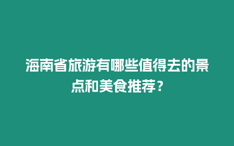 海南省旅游有哪些值得去的景點(diǎn)和美食推薦？