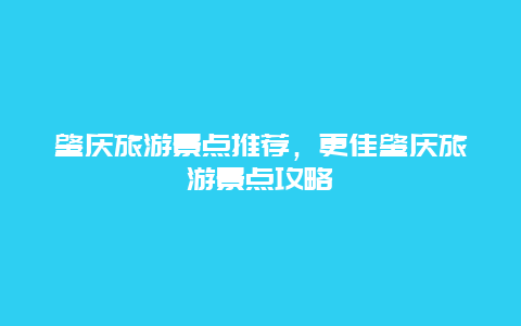 肇慶旅游景點推薦，更佳肇慶旅游景點攻略