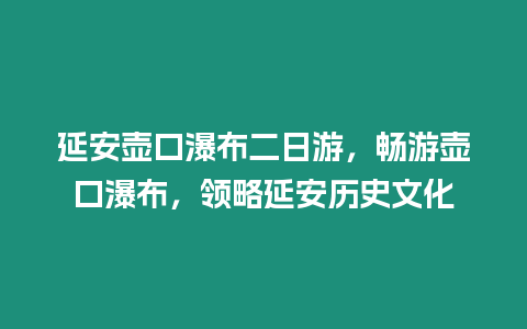 延安壺口瀑布二日游，暢游壺口瀑布，領略延安歷史文化