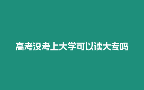 高考沒考上大學可以讀大專嗎