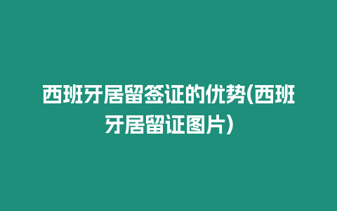 西班牙居留簽證的優勢(西班牙居留證圖片)