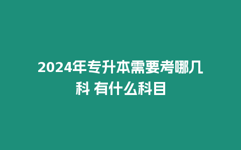 2024年專升本需要考哪幾科 有什么科目