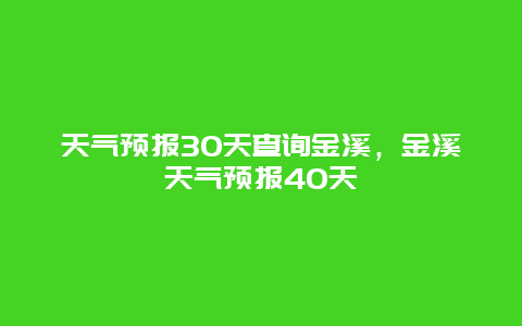 天氣預報30天查詢金溪，金溪天氣預報40天