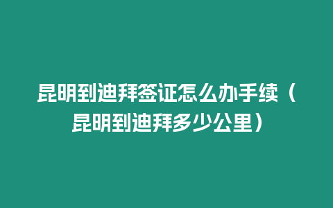 昆明到迪拜簽證怎么辦手續(xù)（昆明到迪拜多少公里）