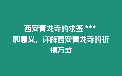 西安青龍寺的求簽 *** 和意義，詳解西安青龍寺的祈福方式