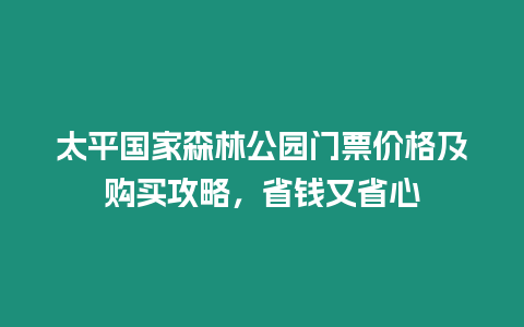 太平國家森林公園門票價格及購買攻略，省錢又省心