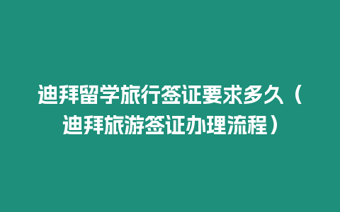 迪拜留學旅行簽證要求多久（迪拜旅游簽證辦理流程）