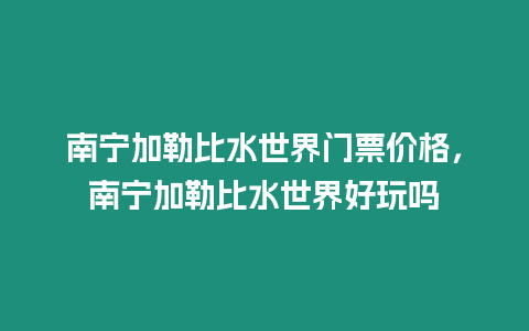 南寧加勒比水世界門票價(jià)格，南寧加勒比水世界好玩嗎