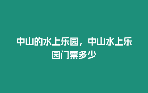 中山的水上樂(lè)園，中山水上樂(lè)園門票多少