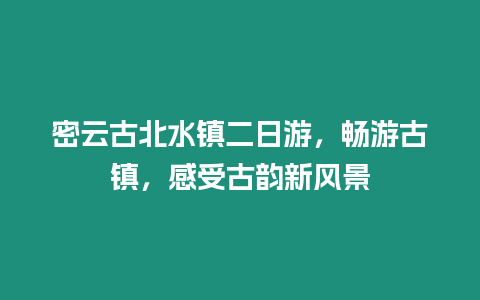 密云古北水鎮(zhèn)二日游，暢游古鎮(zhèn)，感受古韻新風(fēng)景