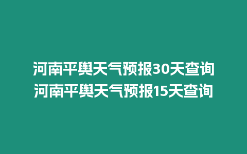 河南平輿天氣預報30天查詢河南平輿天氣預報15天查詢