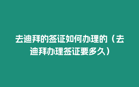 去迪拜的簽證如何辦理的（去迪拜辦理簽證要多久）