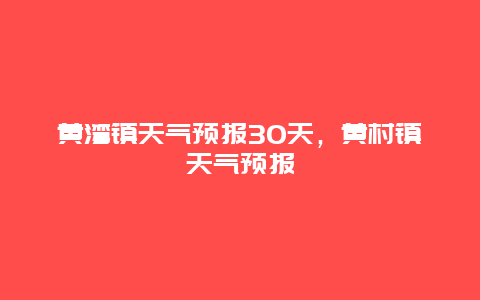 黃灣鎮天氣預報30天，黃村鎮天氣預報