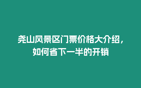 堯山風景區門票價格大介紹，如何省下一半的開銷