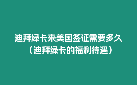 迪拜綠卡來美國簽證需要多久（迪拜綠卡的福利待遇）