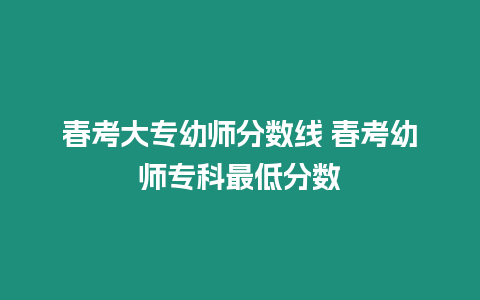 春考大專幼師分?jǐn)?shù)線 春考幼師專科最低分?jǐn)?shù)