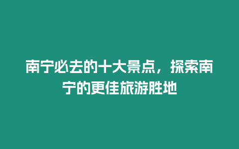 南寧必去的十大景點，探索南寧的更佳旅游勝地