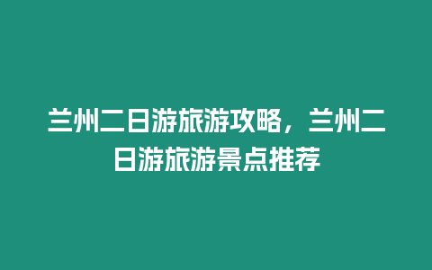 蘭州二日游旅游攻略，蘭州二日游旅游景點推薦