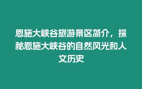 恩施大峽谷旅游景區(qū)簡介，探秘恩施大峽谷的自然風光和人文歷史