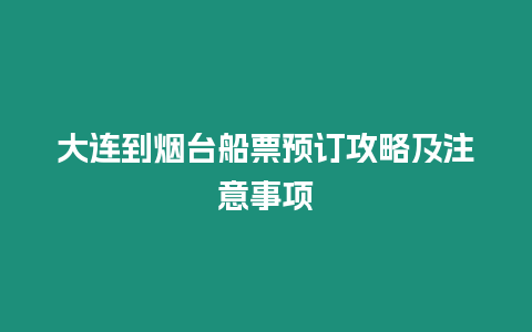 大連到煙臺船票預(yù)訂攻略及注意事項